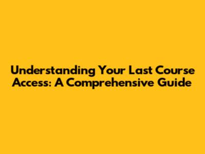 Understanding Your Last Course Access: A Comprehensive Guide