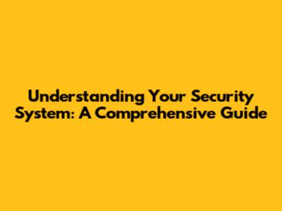 Understanding Your Security System: A Comprehensive Guide