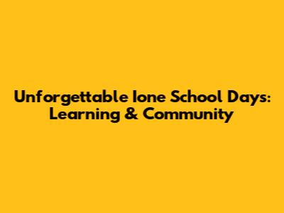 Unforgettable Ione School Days: Learning & Community