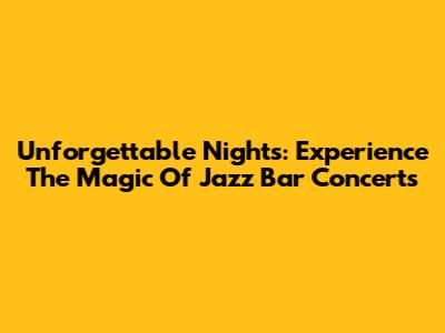 Unforgettable Nights: Experience The Magic Of Jazz Bar Concerts