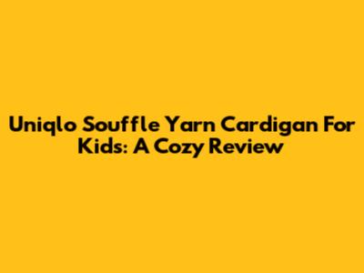 Uniqlo Souffle Yarn Cardigan For Kids: A Cozy Review