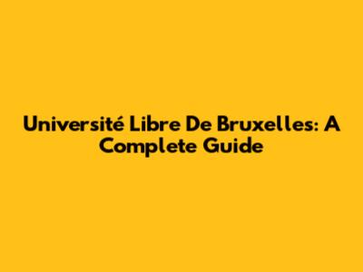 Université Libre De Bruxelles: A Complete Guide