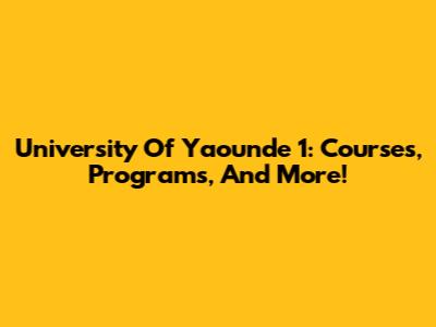 University Of Yaounde 1: Courses, Programs, And More!