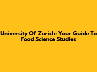 University Of Zurich: Your Guide To Food Science Studies
