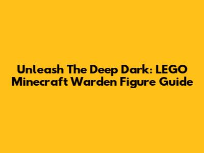 Unleash The Deep Dark: LEGO Minecraft Warden Figure Guide