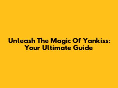 Unleash The Magic Of Yankiss: Your Ultimate Guide