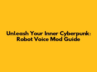 Unleash Your Inner Cyberpunk: Robot Voice Mod Guide