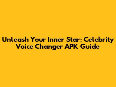 Unleash Your Inner Star: Celebrity Voice Changer APK Guide