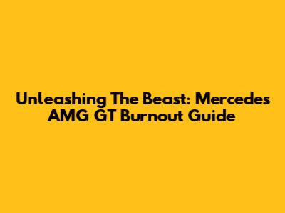 Unleashing The Beast: Mercedes AMG GT Burnout Guide