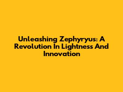 Unleashing Zephyryus: A Revolution In Lightness And Innovation