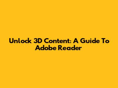 Unlock 3D Content: A Guide To Adobe Reader