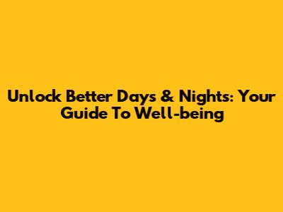 Unlock Better Days & Nights: Your Guide To Well-being