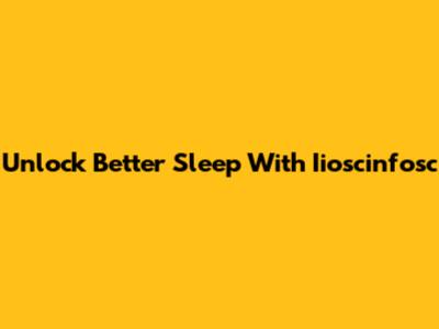 Unlock Better Sleep With Iioscinfosc