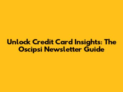 Unlock Credit Card Insights: The Oscipsi Newsletter Guide