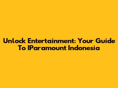 Unlock Entertainment: Your Guide To IParamount Indonesia
