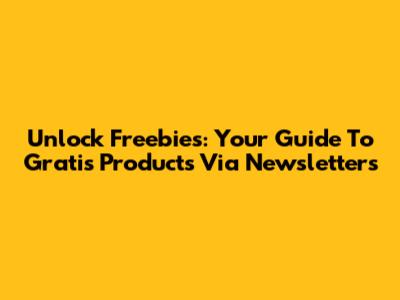 Unlock Freebies: Your Guide To Gratis Products Via Newsletters
