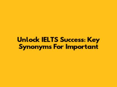 Unlock IELTS Success: Key Synonyms For 'Important'