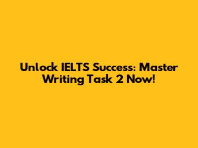 Unlock IELTS Success: Master Writing Task 2 Now!