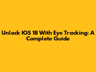 Unlock IOS 18 With Eye Tracking: A Complete Guide