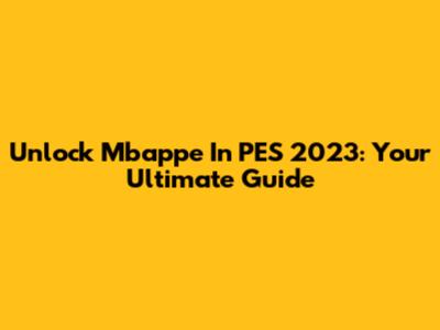 Unlock Mbappe In PES 2023: Your Ultimate Guide