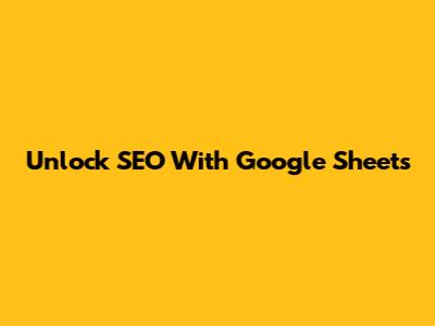 Unlock SEO With Google Sheets