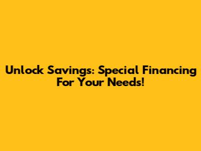 Unlock Savings: Special Financing For Your Needs!