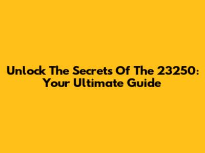 Unlock The Secrets Of The 23250: Your Ultimate Guide