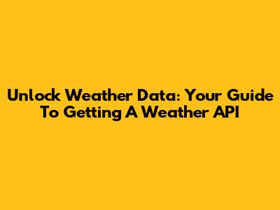 Unlock Weather Data: Your Guide To Getting A Weather API