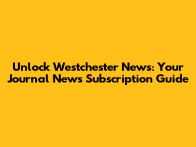 Unlock Westchester News: Your Journal News Subscription Guide