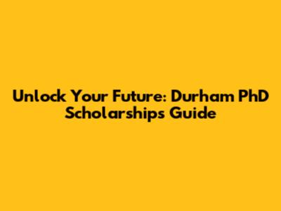 Unlock Your Future: Durham PhD Scholarships Guide