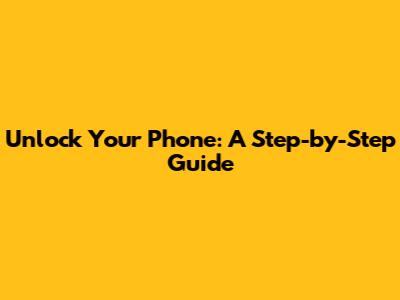 Unlock Your Phone: A Step-by-Step Guide