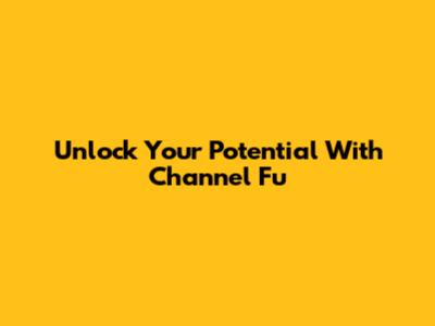 Unlock Your Potential With Channel Fu