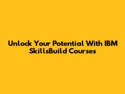 Unlock Your Potential With IBM SkillsBuild Courses