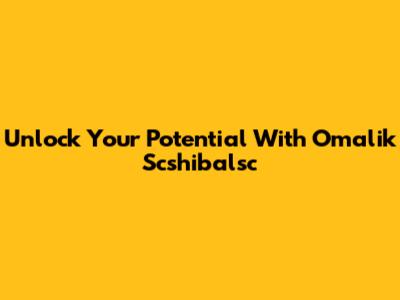 Unlock Your Potential With Omalik Scshibalsc