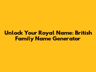 Unlock Your Royal Name: British Family Name Generator