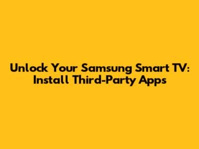 Unlock Your Samsung Smart TV: Install Third-Party Apps