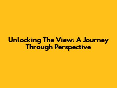 Unlocking 'The View': A Journey Through Perspective