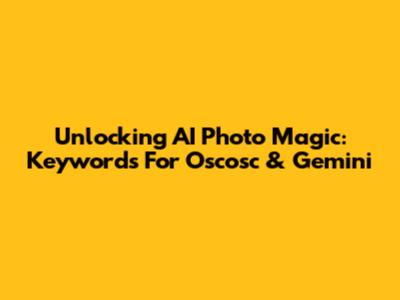 Unlocking AI Photo Magic: Keywords For Oscosc & Gemini