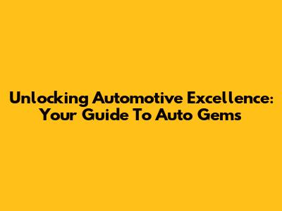 Unlocking Automotive Excellence: Your Guide To Auto Gems