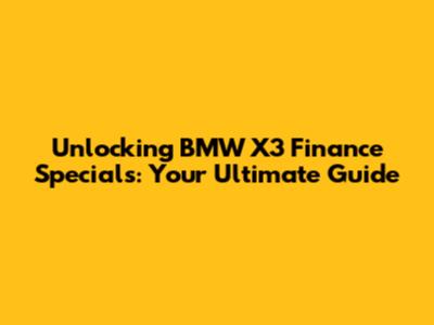 Unlocking BMW X3 Finance Specials: Your Ultimate Guide