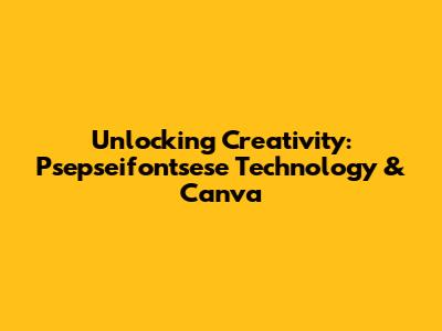 Unlocking Creativity: Psepseifontsese Technology & Canva