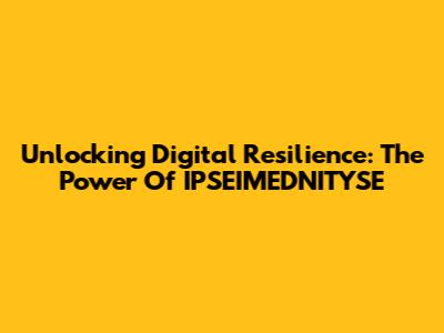 Unlocking Digital Resilience: The Power Of IPSEIMEDNITYSE