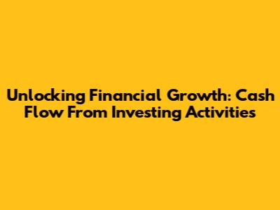 Unlocking Financial Growth: Cash Flow From Investing Activities