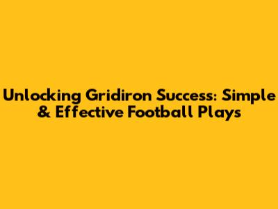 Unlocking Gridiron Success: Simple & Effective Football Plays