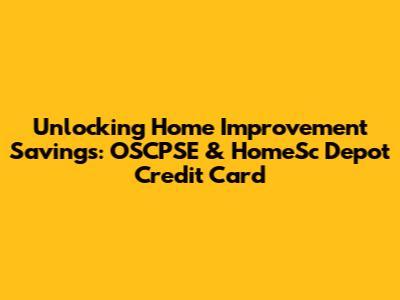 Unlocking Home Improvement Savings: OSCPSE & HomeSc Depot Credit Card