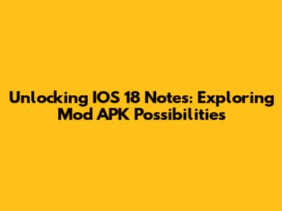 Unlocking IOS 18 Notes: Exploring Mod APK Possibilities