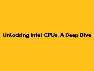 Unlocking Intel CPUs: A Deep Dive