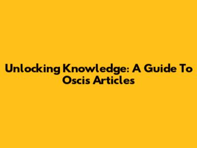 Unlocking Knowledge: A Guide To Oscis Articles