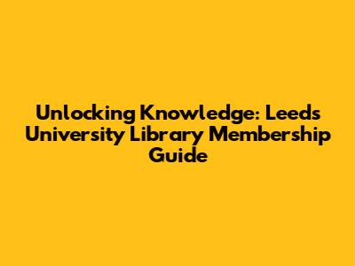 Unlocking Knowledge: Leeds University Library Membership Guide
