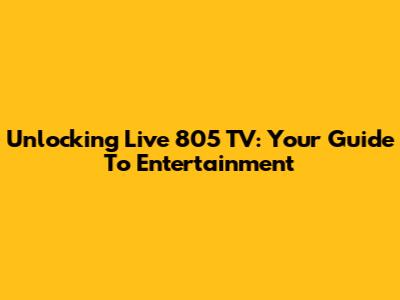 Unlocking Live 805 TV: Your Guide To Entertainment